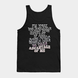 i'm very vulnerable right now if any goth girls would like to take advantage of me Tank Top